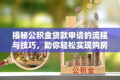 助手揭秘公积金贷款申请的流程与技巧，助你轻松实现购房梦