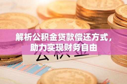 助手解析公积金贷款偿还方式，助力实现财务自由
