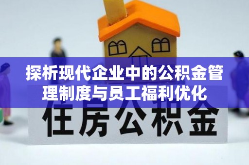 助手探析现代企业中的公积金管理制度与员工福利优化