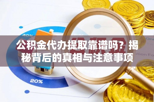 助手公积金代办提取靠谱吗？揭秘背后的真相与注意事项
