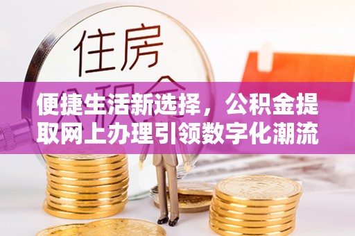 助手便捷生活新选择，公积金提取网上办理引领数字化潮流