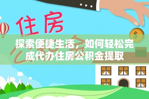 助手探索便捷生活，如何轻松完成代办住房公积金提取