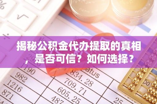 助手揭秘公积金代办提取的真相，是否可信？如何选择？
