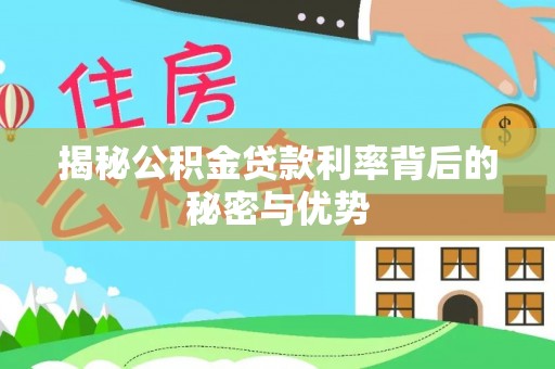 助手揭秘公积金贷款利率背后的秘密与优势