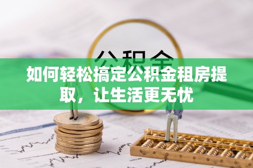 助手如何轻松搞定公积金租房提取，让生活更无忧