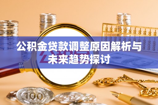 助手公积金贷款调整原因解析与未来趋势探讨