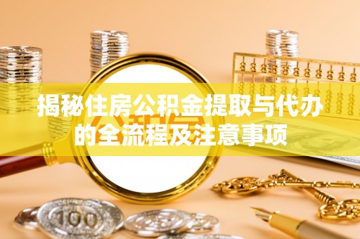 助手揭秘住房公积金提取与代办的全流程及注意事项