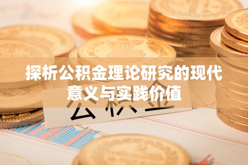 助手探析公积金理论研究的现代意义与实践价值