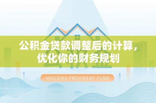 助手公积金贷款调整后的计算，优化你的财务规划