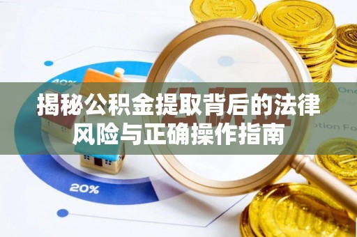 助手揭秘公积金提取背后的法律风险与正确操作指南