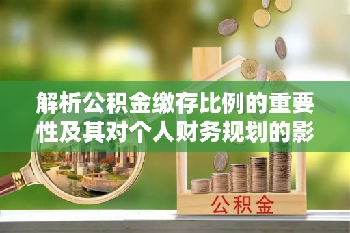 助手解析公积金缴存比例的重要性及其对个人财务规划的影响