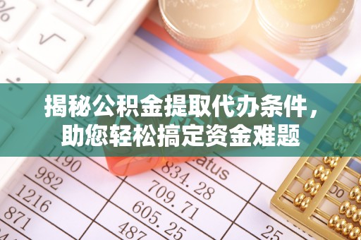 助手揭秘公积金提取代办条件，助您轻松搞定资金难题