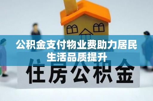 助手公积金支付物业费助力居民生活品质提升