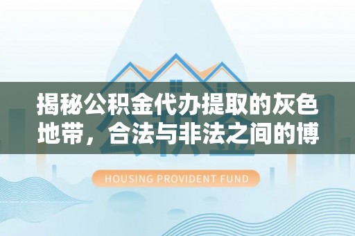 助手揭秘公积金代办提取的灰色地带，合法与非法之间的博弈
