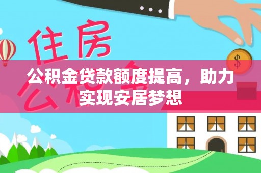 助手公积金贷款额度提高，助力实现安居梦想