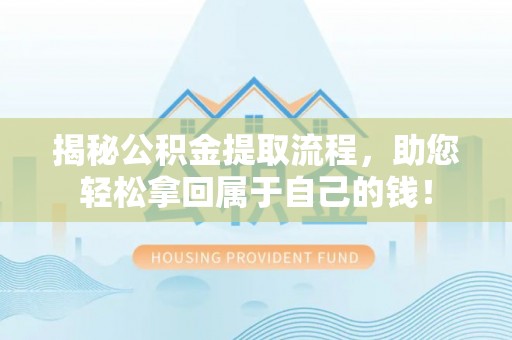 助手揭秘公积金提取流程，助您轻松拿回属于自己的钱！