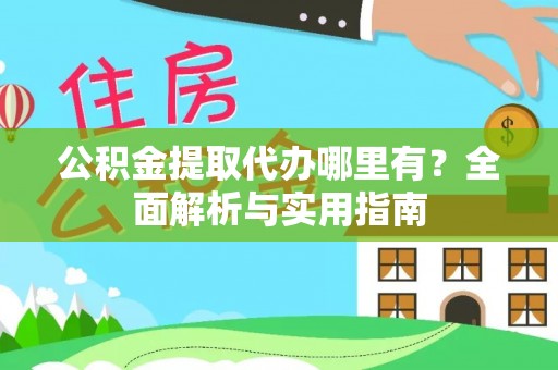 助手公积金提取代办哪里有？全面解析与实用指南