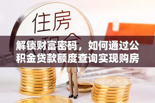 助手解锁财富密码，如何通过公积金贷款额度查询实现购房梦想