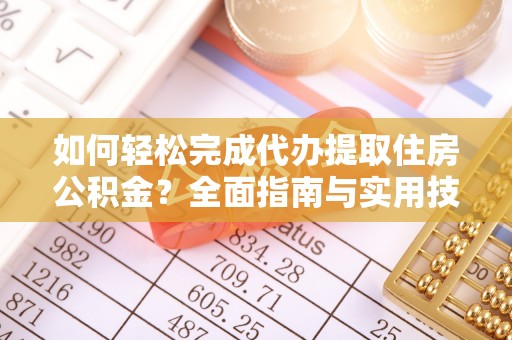 助手如何轻松完成代办提取住房公积金？全面指南与实用技巧