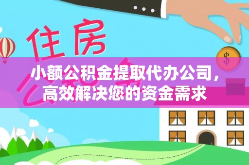 助手小额公积金提取代办公司，高效解决您的资金需求