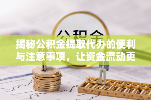 助手揭秘公积金提取代办的便利与注意事项，让资金流动更高效