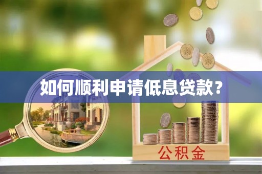助手如何顺利申请低息贷款？