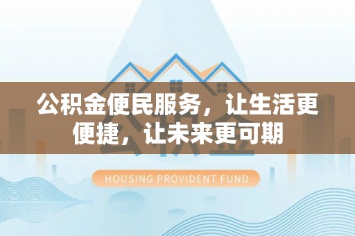 助手公积金便民服务，让生活更便捷，让未来更可期
