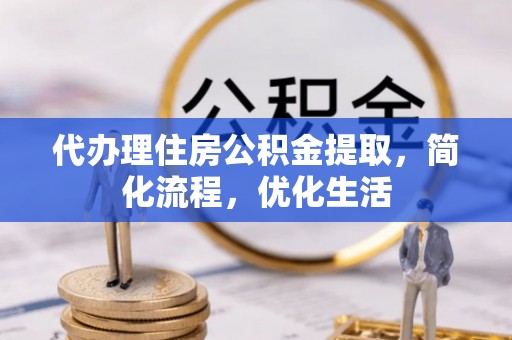 助手代办理住房公积金提取，简化流程，优化生活