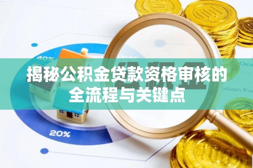 助手揭秘公积金贷款资格审核的全流程与关键点