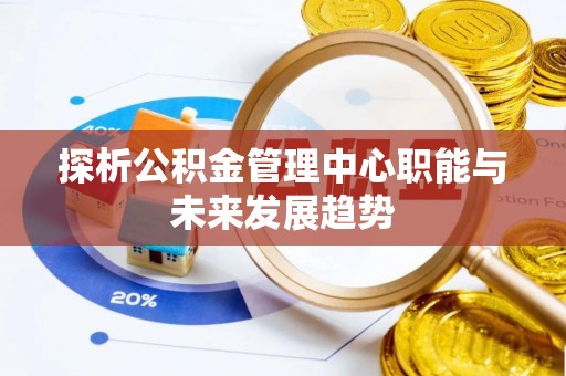 助手探析公积金管理中心职能与未来发展趋势