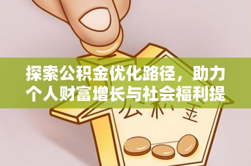 助手探索公积金优化路径，助力个人财富增长与社会福利提升