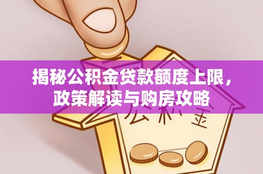 助手揭秘公积金贷款额度上限，政策解读与购房攻略