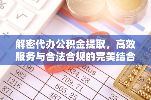 助手解密代办公积金提取，高效服务与合法合规的完美结合