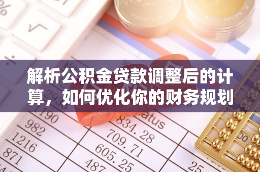 助手解析公积金贷款调整后的计算，如何优化你的财务规划