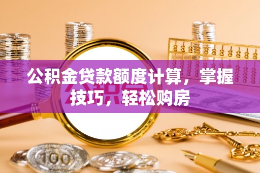 助手公积金贷款额度计算，掌握技巧，轻松购房