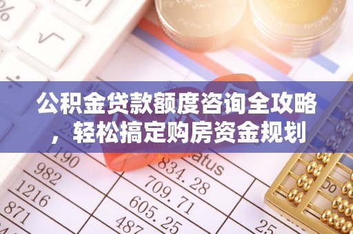 助手公积金贷款额度咨询全攻略，轻松搞定购房资金规划