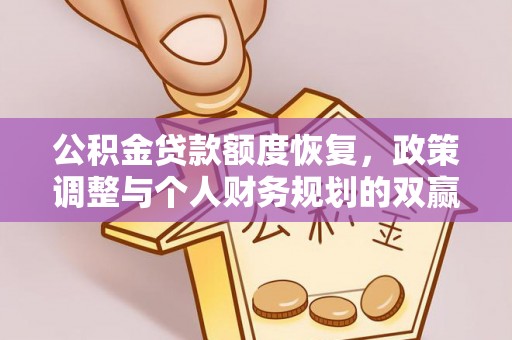 助手公积金贷款额度恢复，政策调整与个人财务规划的双赢之道