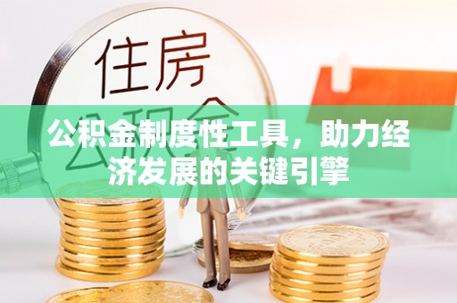 助手公积金制度性工具，助力经济发展的关键引擎
