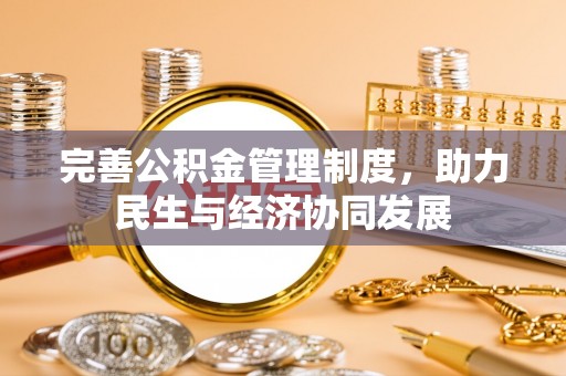 助手完善公积金管理制度，助力民生与经济协同发展