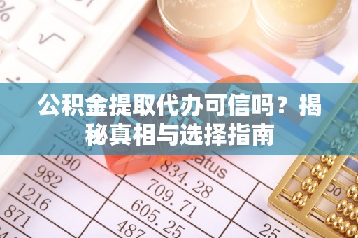 助手公积金提取代办可信吗？揭秘真相与选择指南