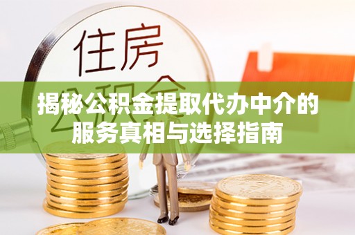 助手揭秘公积金提取代办中介的服务真相与选择指南