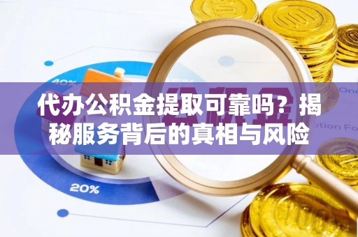 助手代办公积金提取可靠吗？揭秘服务背后的真相与风险