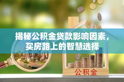 助手揭秘公积金贷款影响因素，买房路上的智慧选择
