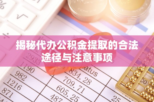 助手揭秘代办公积金提取的合法途径与注意事项