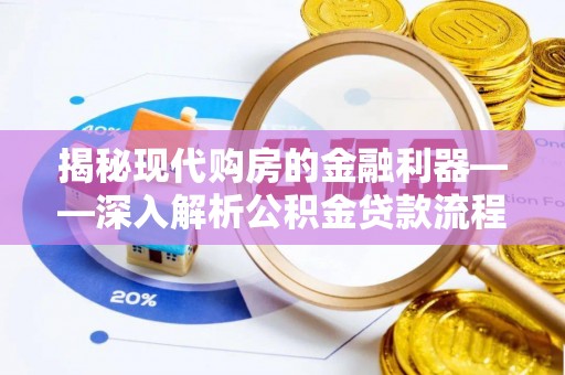 助手揭秘现代购房的金融利器——深入解析公积金贷款流程