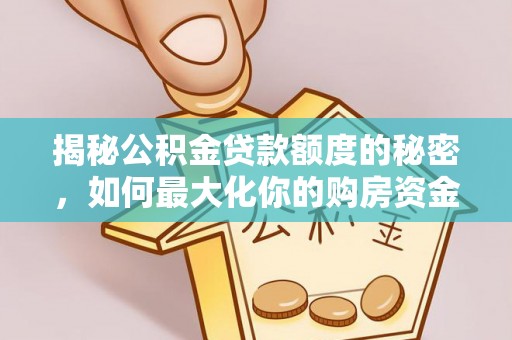 助手揭秘公积金贷款额度的秘密，如何最大化你的购房资金