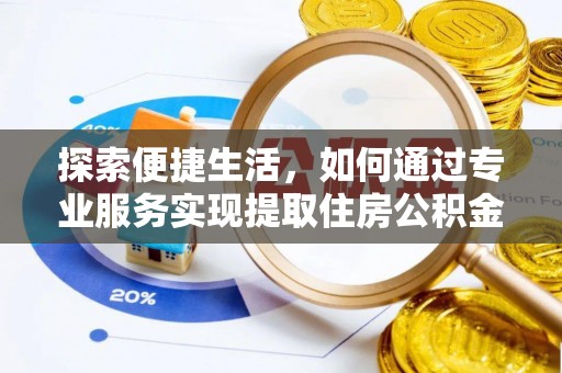 助手探索便捷生活，如何通过专业服务实现提取住房公积金代办