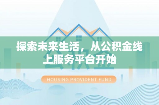 助手探索未来生活，从公积金线上服务平台开始