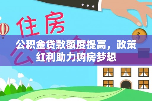 助手公积金贷款额度提高，政策红利助力购房梦想