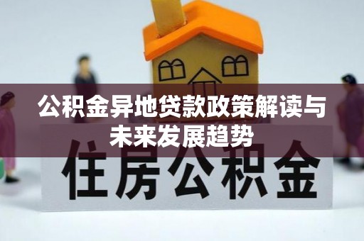 助手公积金异地贷款政策解读与未来发展趋势